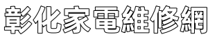 彰化家電維修網 | 電視| 冰箱 | 洗衣機 | 冷氣 |乾衣機 | 家電故障修理